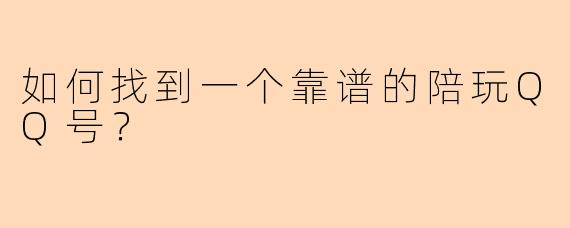 如何找到一个靠谱的陪玩QQ号？