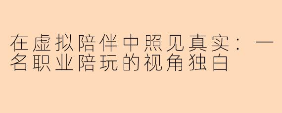 在虚拟陪伴中照见真实：一名职业陪玩的视角独白