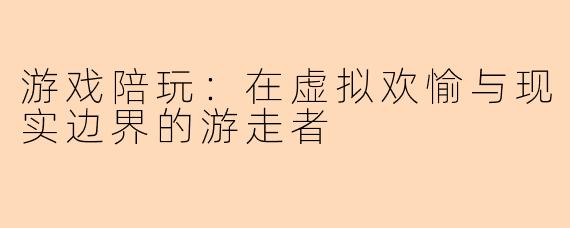 游戏陪玩：在虚拟欢愉与现实边界的游走者