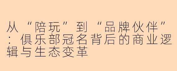 从“陪玩”到“品牌伙伴”：俱乐部冠名背后的商业逻辑与生态变革