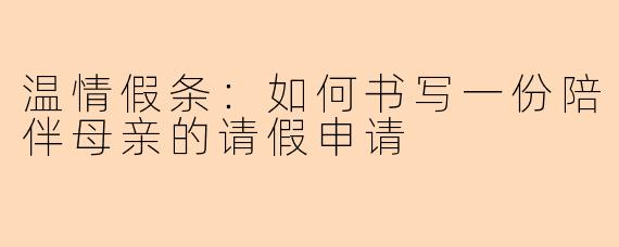 温情假条：如何书写一份陪伴母亲的请假申请