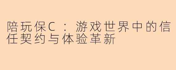 陪玩保C：游戏世界中的信任契约与体验革新