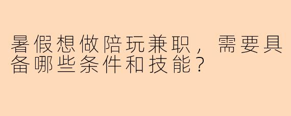 暑假想做陪玩兼职，需要具备哪些条件和技能？