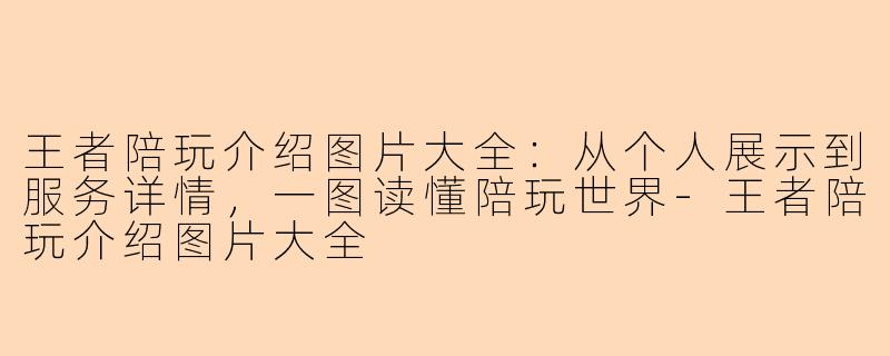 王者陪玩介绍图片大全：从个人展示到服务详情，一图读懂陪玩世界-王者陪玩介绍图片大全