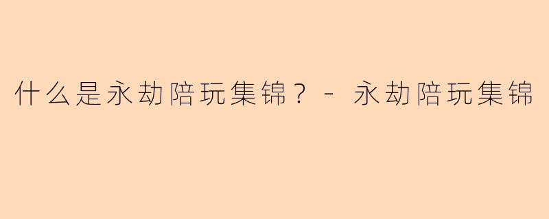 什么是永劫陪玩集锦？-永劫陪玩集锦