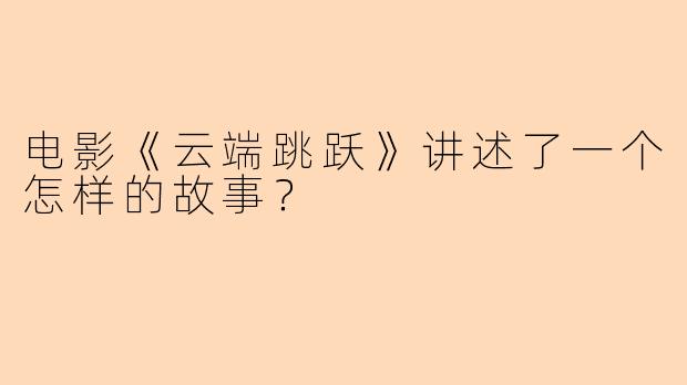 电影《云端跳跃》讲述了一个怎样的故事?