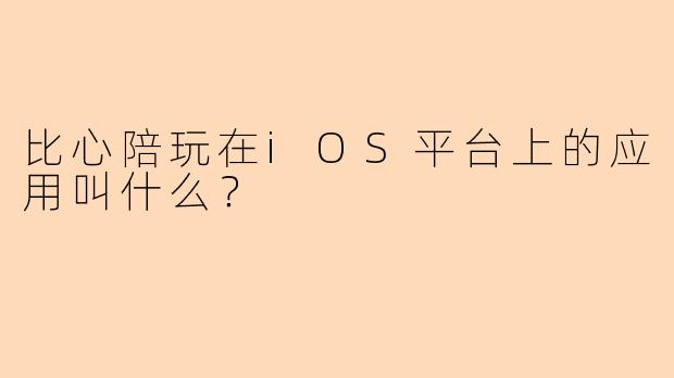 比心陪玩在iOS平台上的应用叫什么？