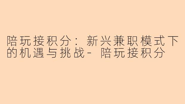 陪玩接积分：新兴兼职模式下的机遇与挑战-陪玩接积分