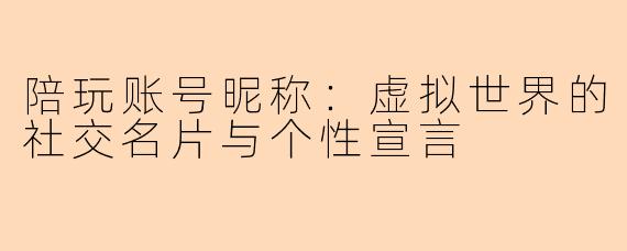 陪玩账号昵称：虚拟世界的社交名片与个性宣言