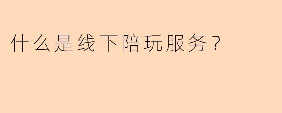 什么是线下陪玩服务？
