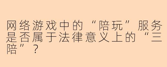 网络游戏中的“陪玩”服务是否属于法律意义上的“三陪”？