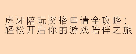 虎牙陪玩资格申请全攻略：轻松开启你的游戏陪伴之旅