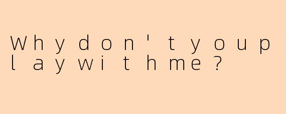 Whydon'tyouplaywithme?