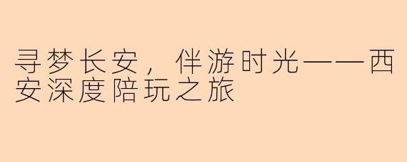 寻梦长安,伴游时光——西安深度陪玩之旅