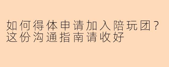 如何得体申请加入陪玩团？这份沟通指南请收好