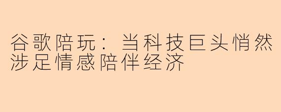 谷歌陪玩：当科技巨头悄然涉足情感陪伴经济