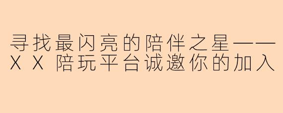 寻找最闪亮的陪伴之星——XX陪玩平台诚邀你的加入
