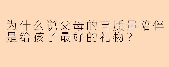 为什么说父母的高质量陪伴是给孩子最好的礼物？