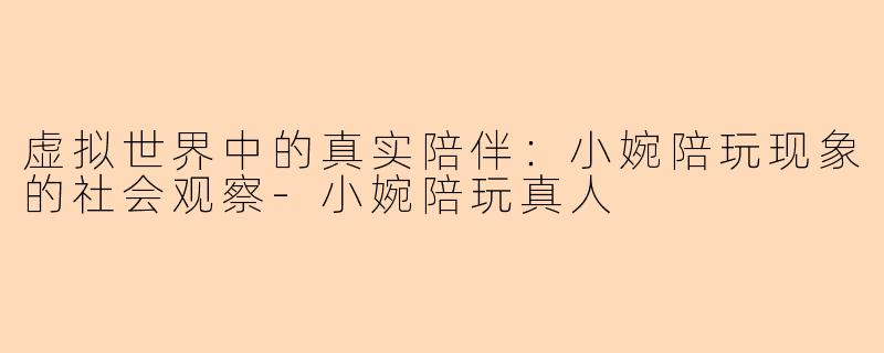虚拟世界中的真实陪伴:小婉陪玩现象的社会观察-小婉陪玩真人