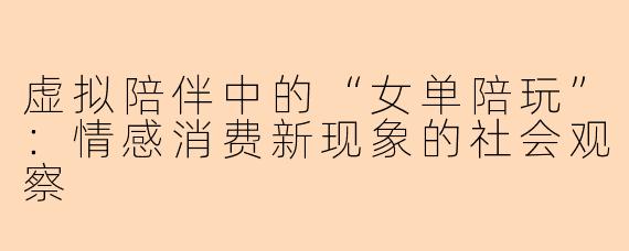 虚拟陪伴中的“女单陪玩”：情感消费新现象的社会观察