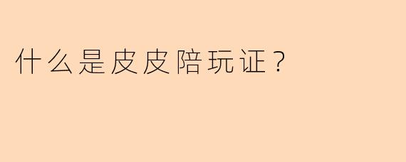 什么是皮皮陪玩证？