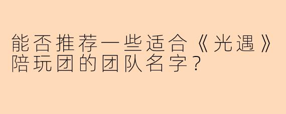 能否推荐一些适合《光遇》陪玩团的团队名字？