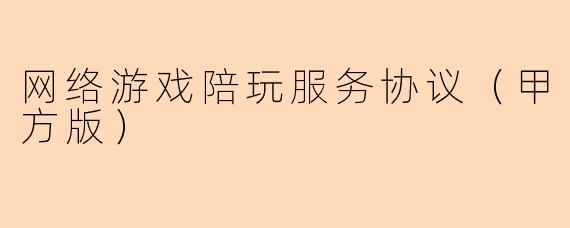 网络游戏陪玩服务协议（甲方版）