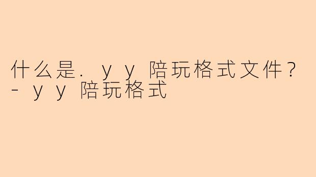 什么是.yy陪玩格式文件？-yy陪玩格式