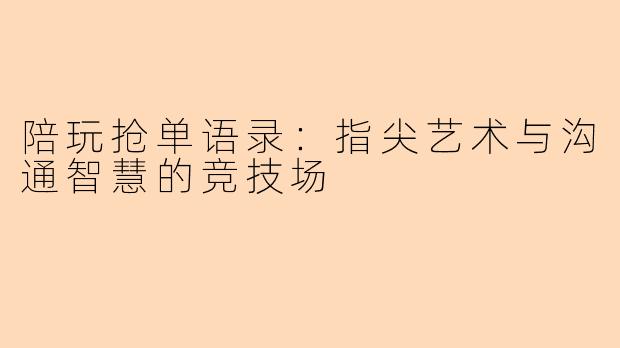 陪玩抢单语录：指尖艺术与沟通智慧的竞技场