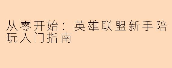 从零开始：英雄联盟新手陪玩入门指南