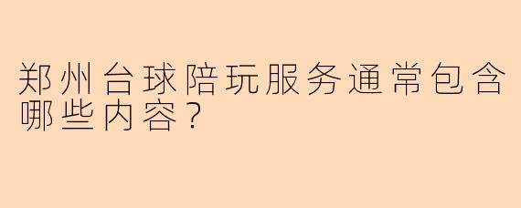 郑州台球陪玩服务通常包含哪些内容？