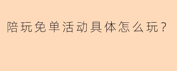陪玩免单活动具体怎么玩？