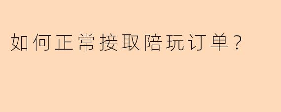 如何正常接取陪玩订单？