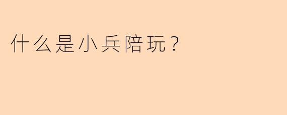 什么是小兵陪玩？