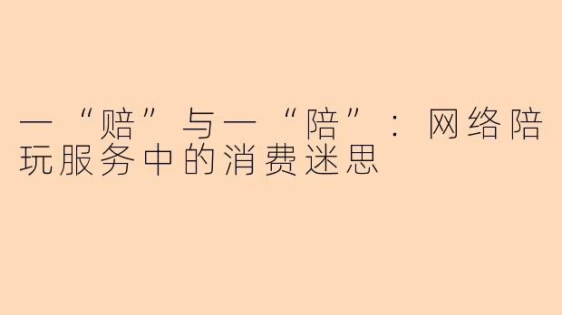 一“赔”与一“陪”:网络陪玩服务中的消费迷思
