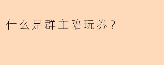 什么是群主陪玩券？