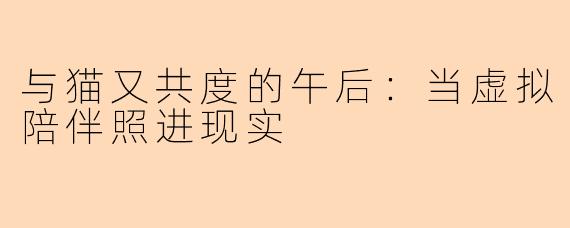 与猫又共度的午后:当虚拟陪伴照进现实
