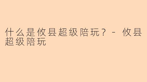 什么是攸县超级陪玩？-攸县超级陪玩