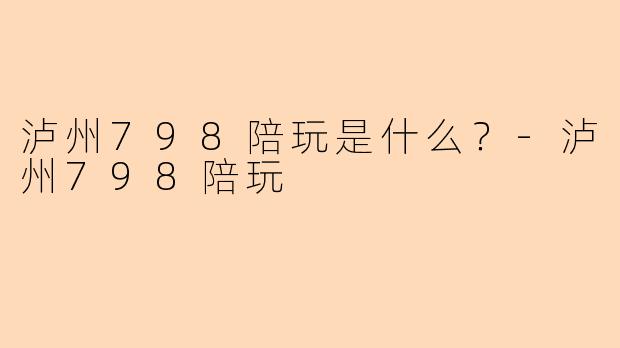 泸州798陪玩是什么？-泸州798陪玩