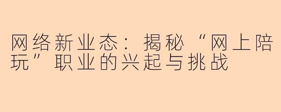 网络新业态:揭秘“网上陪玩”职业的兴起与挑战