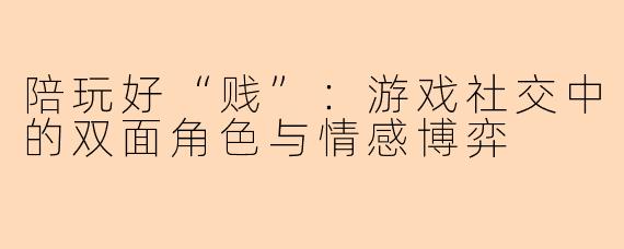 陪玩好“贱”：游戏社交中的双面角色与情感博弈