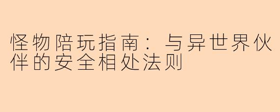 怪物陪玩指南:与异世界伙伴的安全相处法则