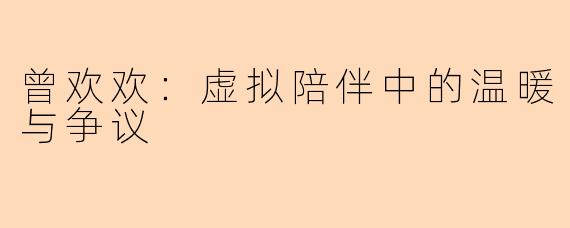 曾欢欢：虚拟陪伴中的温暖与争议