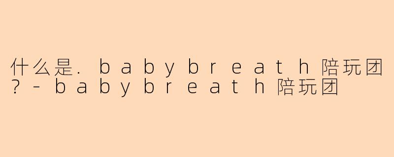什么是.babybreath陪玩团？-babybreath陪玩团
