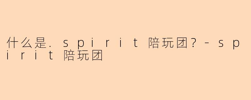什么是.spirit陪玩团？-spirit陪玩团