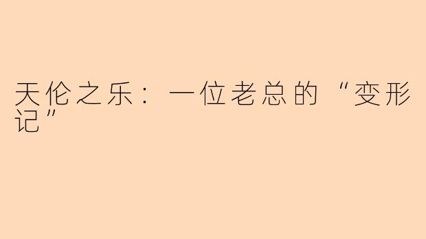 天伦之乐：一位老总的“变形记”