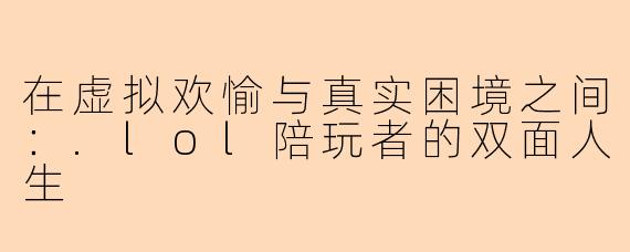 在虚拟欢愉与真实困境之间：.lol陪玩者的双面人生