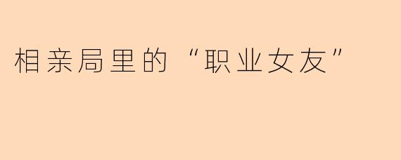 相亲局里的“职业女友”