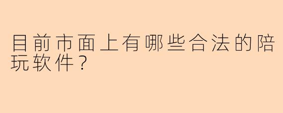 目前市面上有哪些合法的陪玩软件？