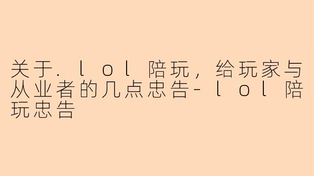 关于.lol陪玩，给玩家与从业者的几点忠告-lol陪玩忠告